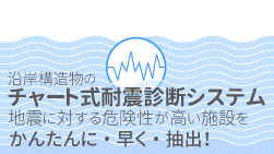 沿岸構造物のチャート式耐震診断システム…地震に対する危険性が高い施設をかんたんに・早く・抽出！